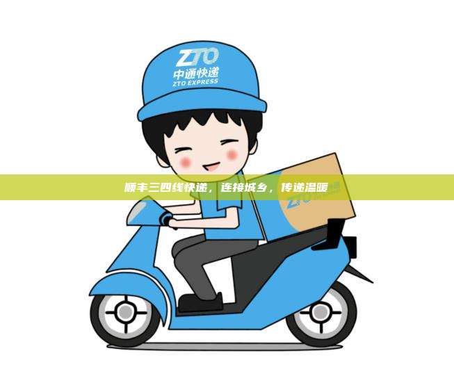 顺丰三四线快递，连接城乡，传递温暖