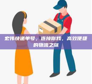 宏伟快递单号，连接你我，高效便捷的物流之旅