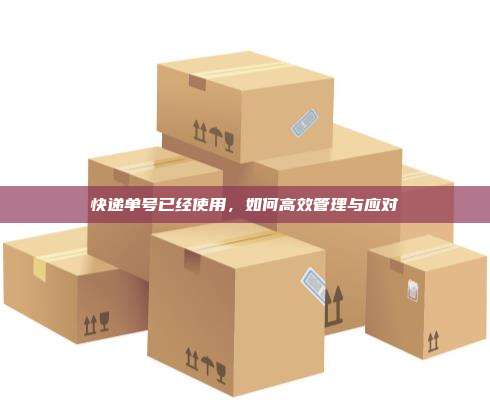 快递单号已经使用，如何高效管理与应对