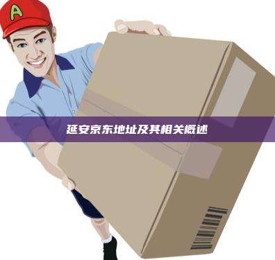 延安京东地址及其相关概述