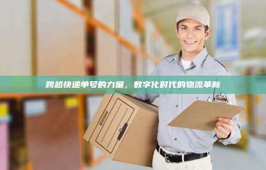 跨越快递单号的力量，数字化时代的物流革新