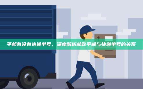 平邮有没有快递单号，深度解析邮政平邮与快递单号的关系