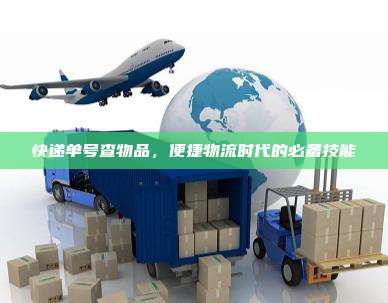 快递单号查物品，便捷物流时代的必备技能