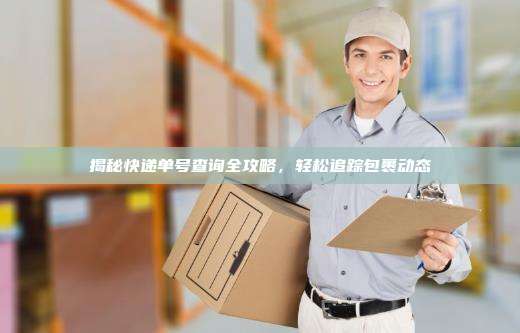 揭秘快递单号查询全攻略,轻松追踪包裹动态