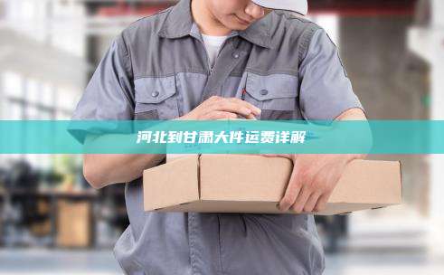 河北到甘肃大件运费详解
