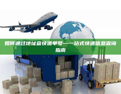 如何通过地址查快递单号—一站式快递信息查询指南