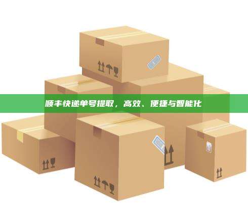 顺丰快递单号提取，高效、便捷与智能化