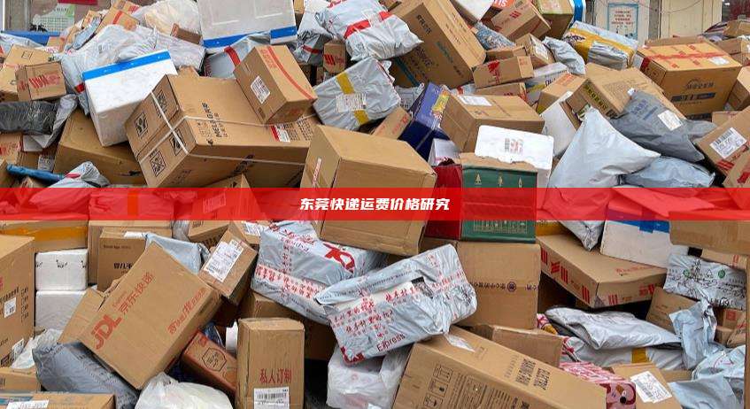 东莞快递运费价格研究