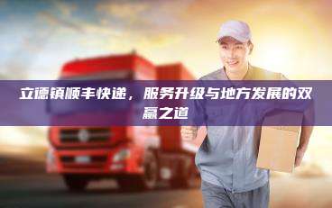 立德镇顺丰快递,服务升级与地方发展的双赢之道