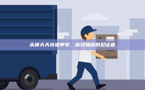 永康天天快递单号，高效物流的见证者