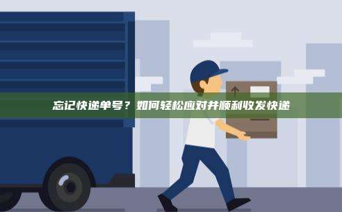 忘记快递单号？如何轻松应对并顺利收发快递