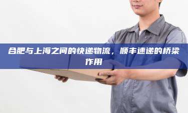 合肥与上海之间的快递物流，顺丰速递的桥梁作用