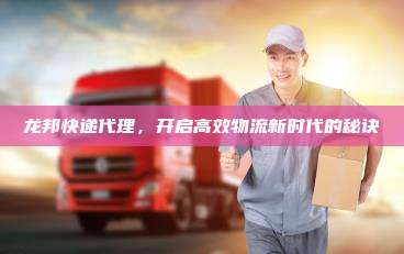 龙邦快递代理，开启高效物流新时代的秘诀