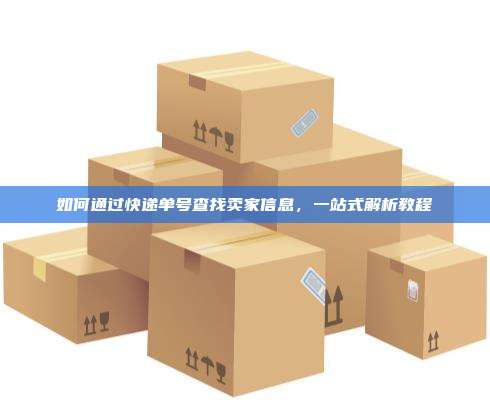 如何通过快递单号查找卖家信息，一站式解析教程