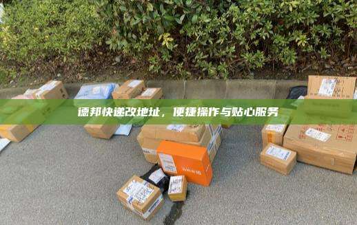 德邦快递改地址，便捷操作与贴心服务