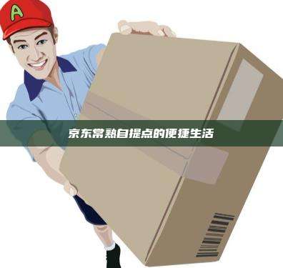 京东常熟自提点的便捷生活
