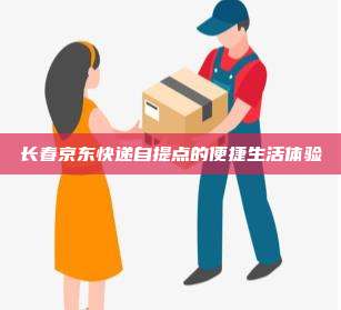 长春京东快递自提点的便捷生活体验