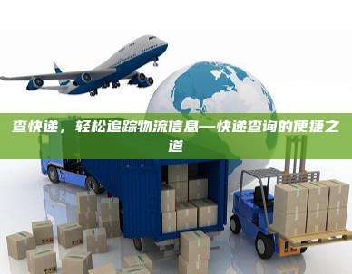 查快递，轻松追踪物流信息—快递查询的便捷之道