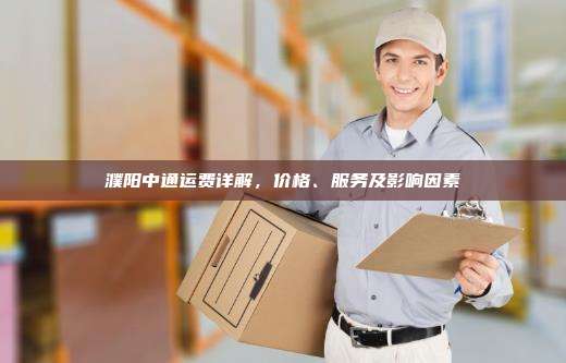 濮阳中通运费详解，价格、服务及影响因素