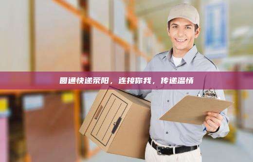 圆通快递荥阳，连接你我，传递温情