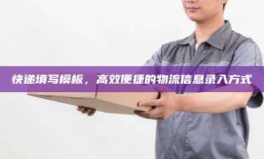快递填写模板，高效便捷的物流信息录入方式