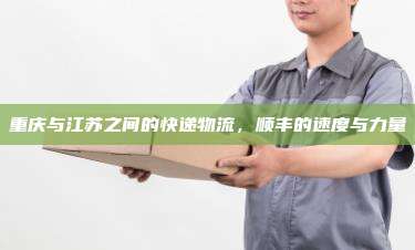 重庆与江苏之间的快递物流，顺丰的速度与力量