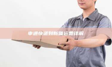申通快递到新疆运费详解