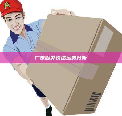 广东省外快递运费分析