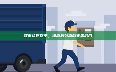 顺丰快递遂宁，速度与效率的完美融合