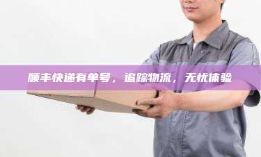 顺丰快递有单号，追踪物流，无忧体验
