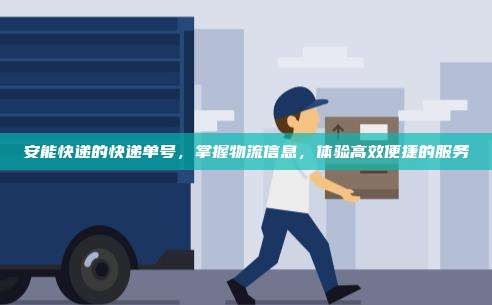 安能快递的快递单号，掌握物流信息，体验高效便捷的服务