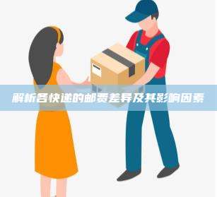 解析各快递的邮费差异及其影响因素