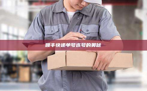 顺丰快递单号连号的奥秘