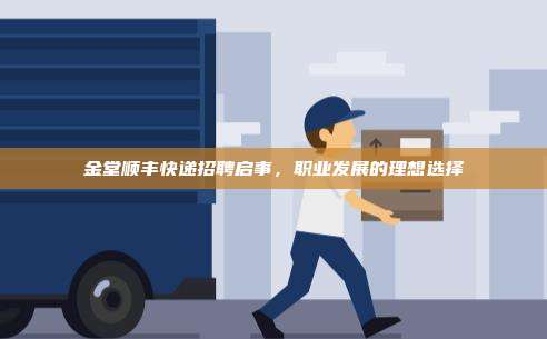 金堂顺丰快递招聘启事，职业发展的理想选择