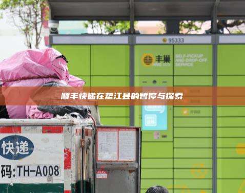 顺丰快递在垫江县的暂停与探索