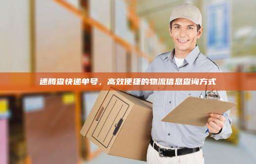 速腾查快递单号，高效便捷的物流信息查询方式