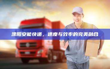 溧阳安能快递，速度与效率的完美融合