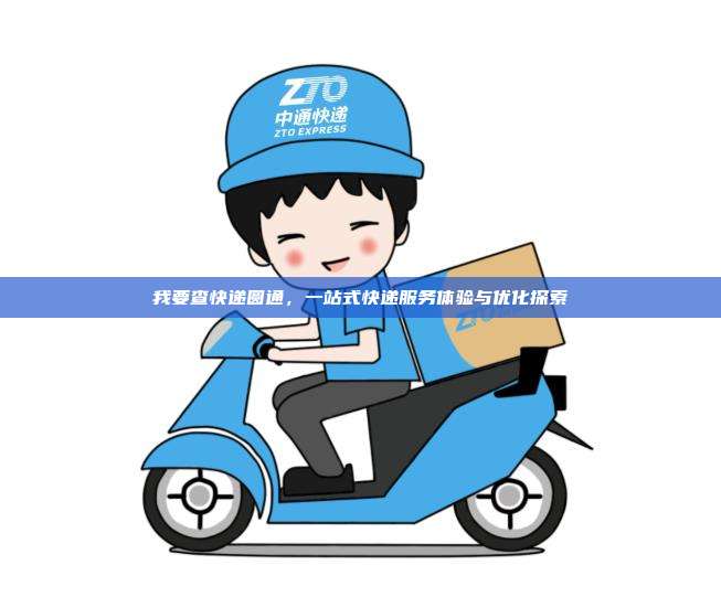 我要查快递圆通，一站式快递服务体验与优化探索