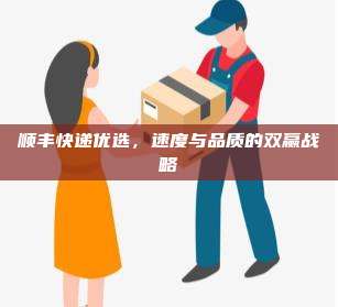 顺丰快递优选，速度与品质的双赢战略