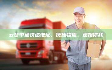云梦中通快递地址，便捷物流，连接你我