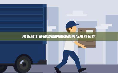 附近顺丰快递站点的便捷服务与高效运作