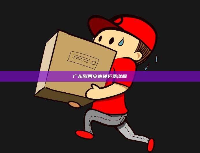 广东到西安快递运费详解