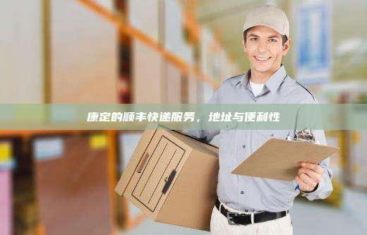 康定的顺丰快递服务，地址与便利性