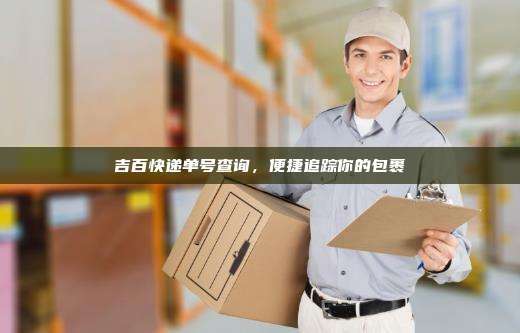 吉百快递单号查询，便捷追踪你的包裹