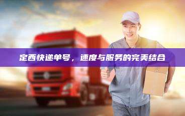 定西快递单号，速度与服务的完美结合