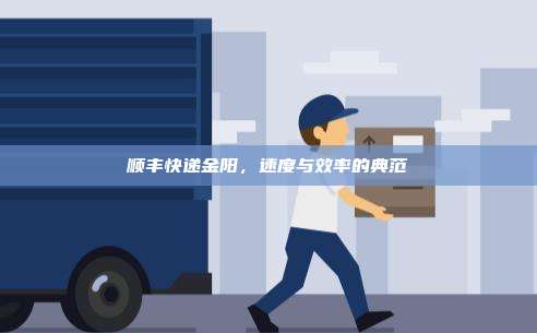 顺丰快递金阳，速度与效率的典范