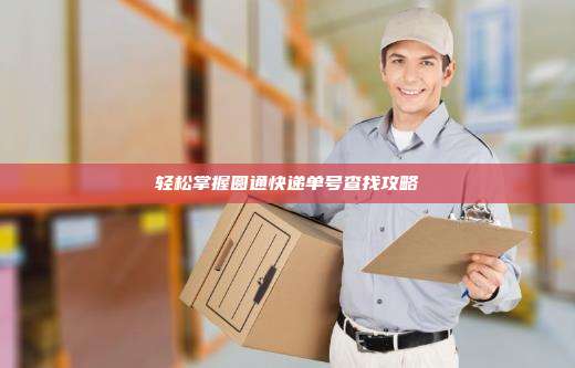 轻松掌握圆通快递单号查找攻略
