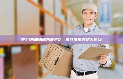顺丰快递扫描快递单号，高效便捷的物流体验