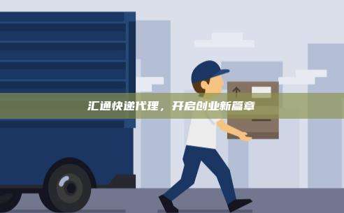 汇通快递代理，开启创业新篇章