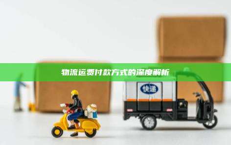 物流运费付款方式的深度解析
